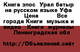 Книга эпос “Урал-батыр“ на русском языке Уфа, 1981 › Цена ­ 500 - Все города Книги, музыка и видео » Книги, журналы   . Ленинградская обл.